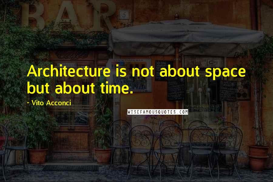 Vito Acconci quotes: Architecture is not about space but about time.