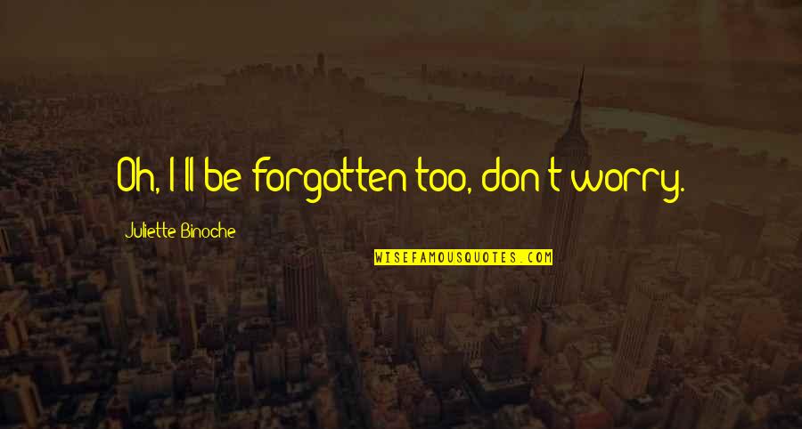 Vito Corleone Quotes By Juliette Binoche: Oh, I'll be forgotten too, don't worry.
