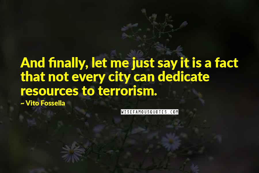 Vito Fossella quotes: And finally, let me just say it is a fact that not every city can dedicate resources to terrorism.