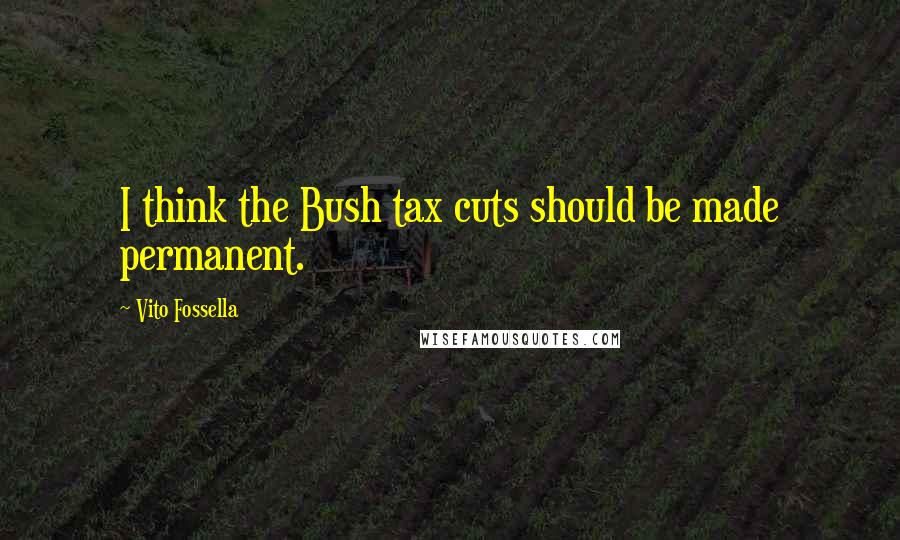 Vito Fossella quotes: I think the Bush tax cuts should be made permanent.