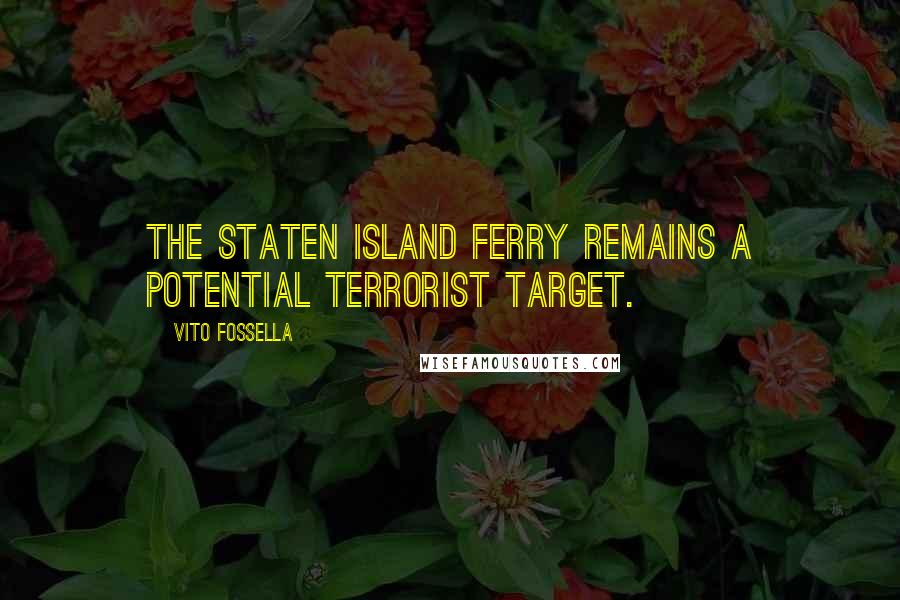 Vito Fossella quotes: The Staten Island Ferry remains a potential terrorist target.