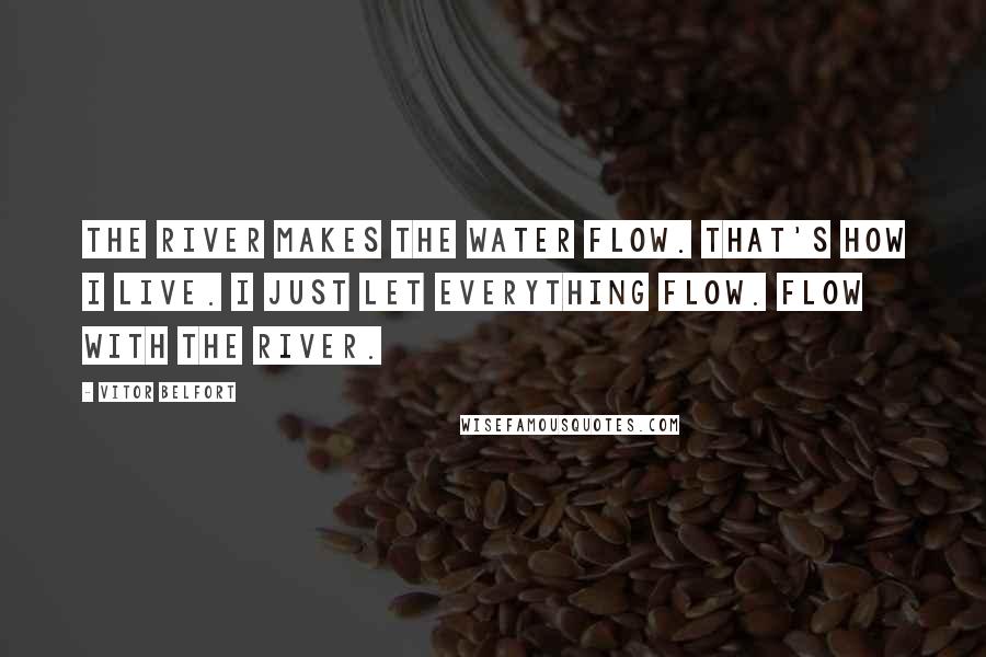 Vitor Belfort quotes: The river makes the water flow. That's how I live. I just let everything flow. Flow with the river.