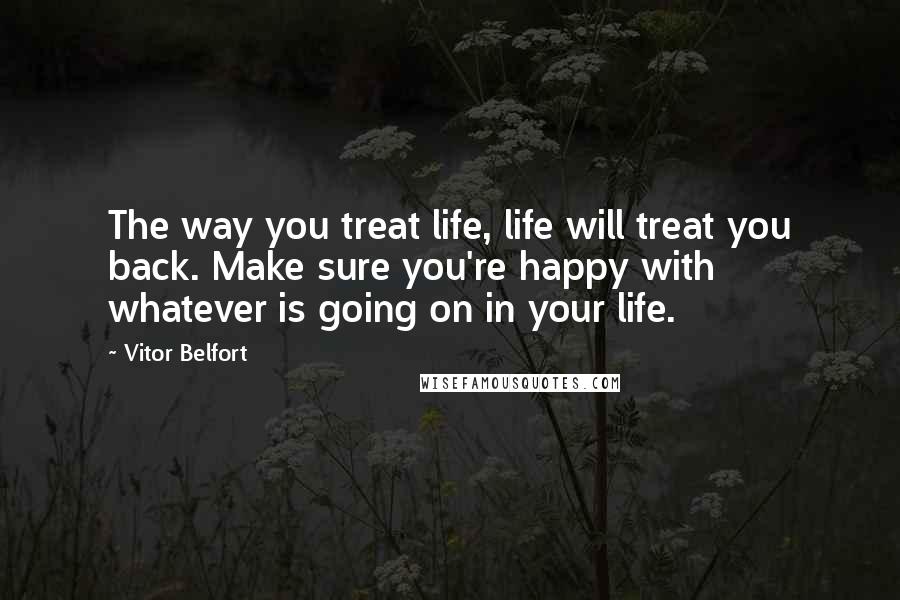 Vitor Belfort quotes: The way you treat life, life will treat you back. Make sure you're happy with whatever is going on in your life.