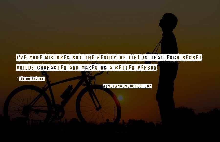 Vitor Belfort quotes: I've made mistakes but the beauty of life is that each regret builds character and makes us a better person