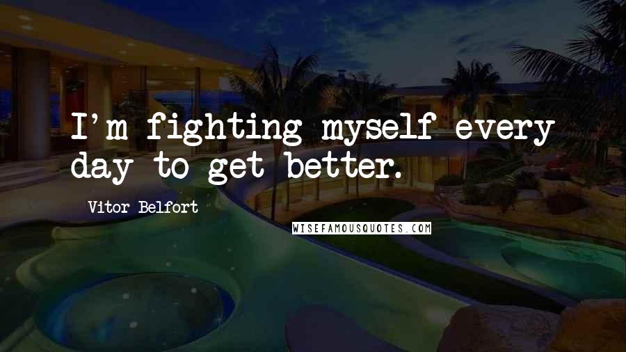 Vitor Belfort quotes: I'm fighting myself every day to get better.