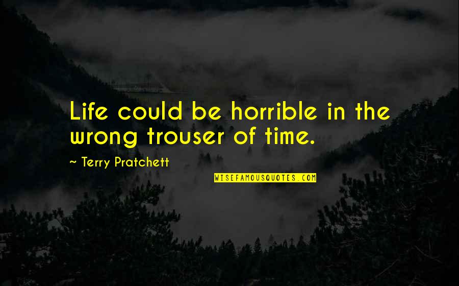 Vitorino Hilton Quotes By Terry Pratchett: Life could be horrible in the wrong trouser Vitorino Hilton Quotes By Terry Pratchett: Life could be horrible in the wrong trouser