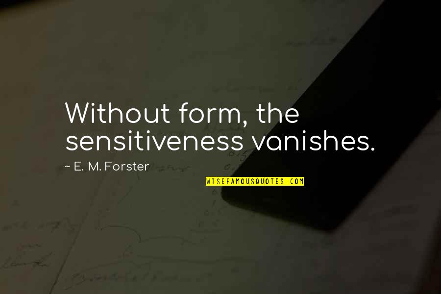 Vitorinos Quotes By E. M. Forster: Without form, the sensitiveness vanishes. Vitorinos Quotes By E. M. Forster: Without form, the sensitiveness vanishes.