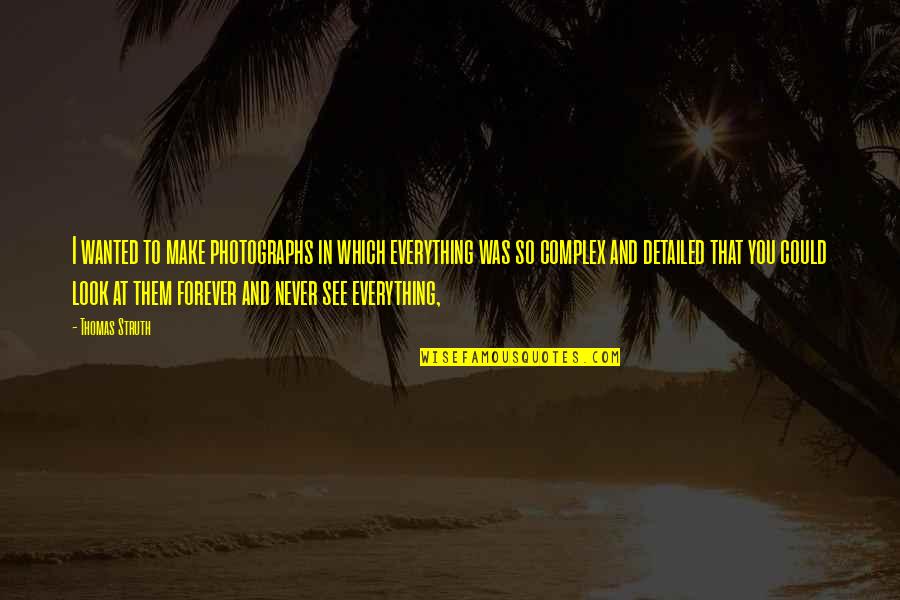 Vitorinos Quotes By Thomas Struth: I wanted to make photographs in which everything Vitorinos Quotes By Thomas Struth: I wanted to make photographs in which everything