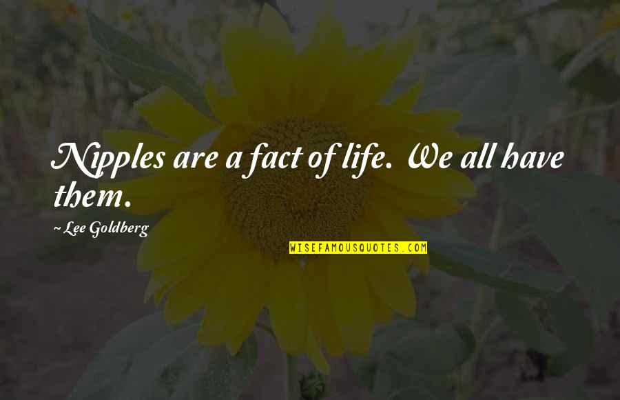 Vitpx Quotes By Lee Goldberg: Nipples are a fact of life. We all Vitpx Quotes By Lee Goldberg: Nipples are a fact of life. We all