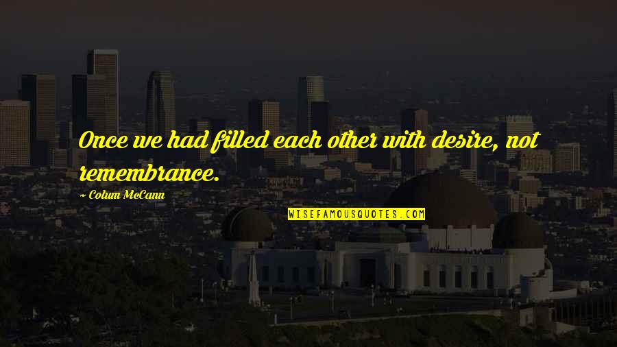 Vitria Technology Quotes By Colum McCann: Once we had filled each other with desire, Vitria Technology Quotes By Colum McCann: Once we had filled each other with desire,