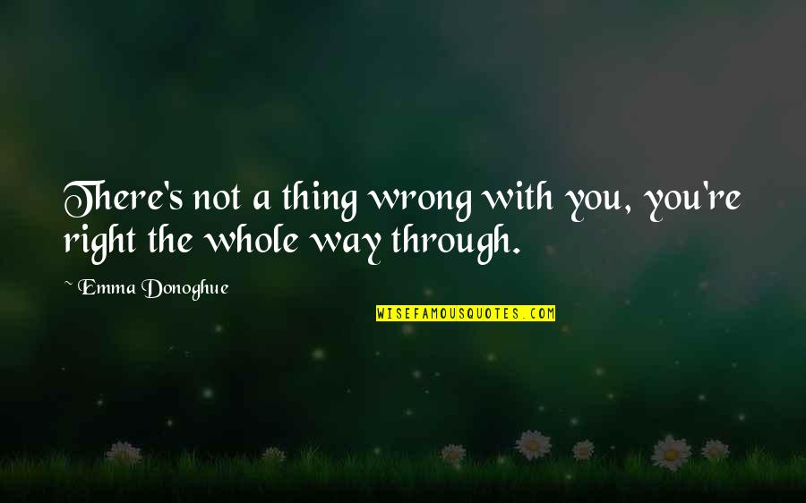Vitria Televisions Quotes By Emma Donoghue: There's not a thing wrong with you, you're
