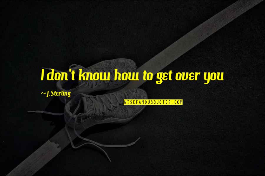 Vitriolo Negro Quotes By J. Sterling: I don't know how to get over you Vitriolo Negro Quotes By J. Sterling: I don't know how to get over you