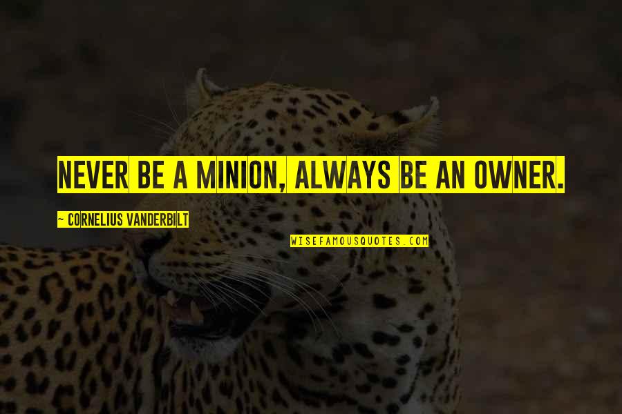 Vitruvius De Architectura Quotes By Cornelius Vanderbilt: Never be a minion, always be an owner.