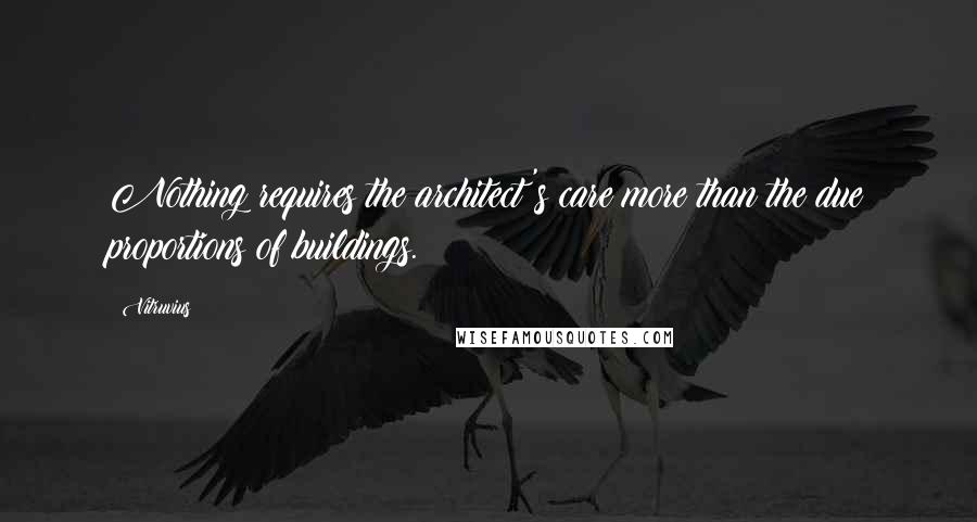 Vitruvius quotes: Nothing requires the architect's care more than the due proportions of buildings.