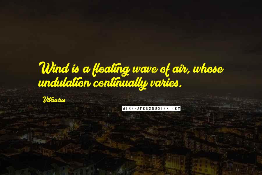 Vitruvius quotes: Wind is a floating wave of air, whose undulation continually varies.