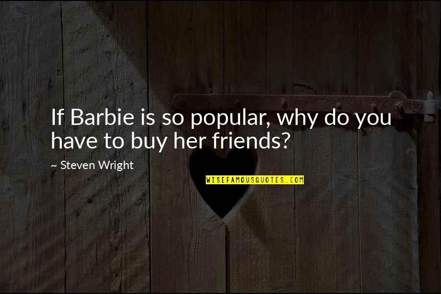 Vittetoe Quotes By Steven Wright: If Barbie is so popular, why do you Vittetoe Quotes By Steven Wright: If Barbie is so popular, why do you