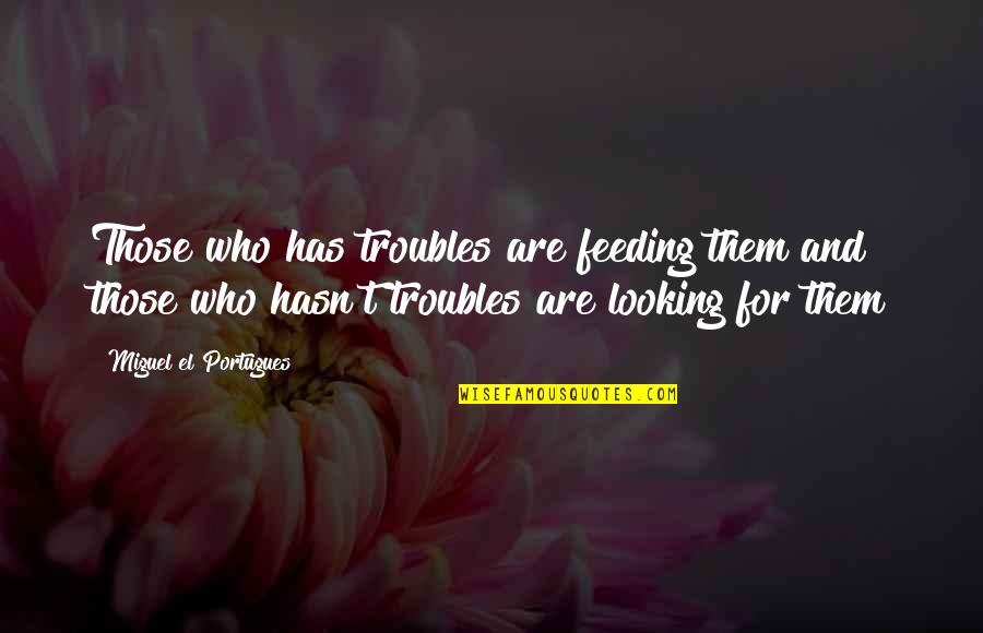 Vitthal Quotes By Miguel El Portugues: Those who has troubles are feeding them and