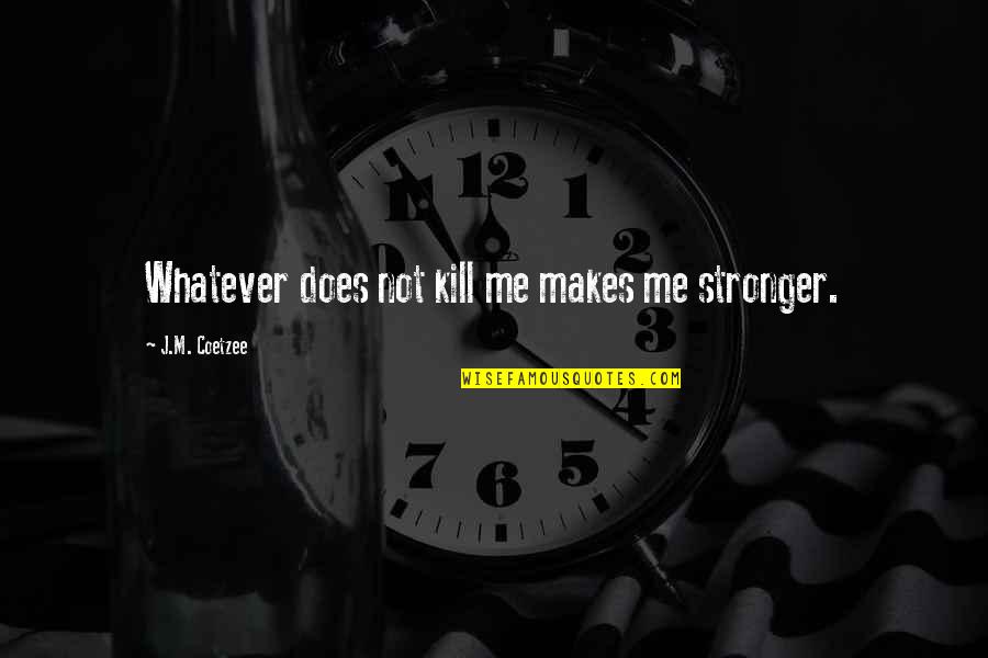 Vitting Quotes By J.M. Coetzee: Whatever does not kill me makes me stronger.