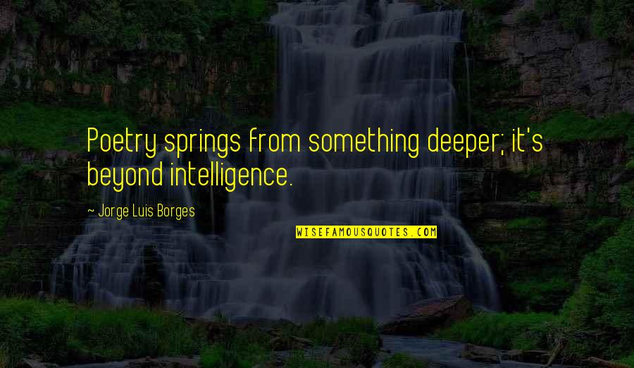 Vittles Of Donelson Quotes By Jorge Luis Borges: Poetry springs from something deeper; it's beyond intelligence. Vittles Of Donelson Quotes By Jorge Luis Borges: Poetry springs from something deeper; it's beyond intelligence.