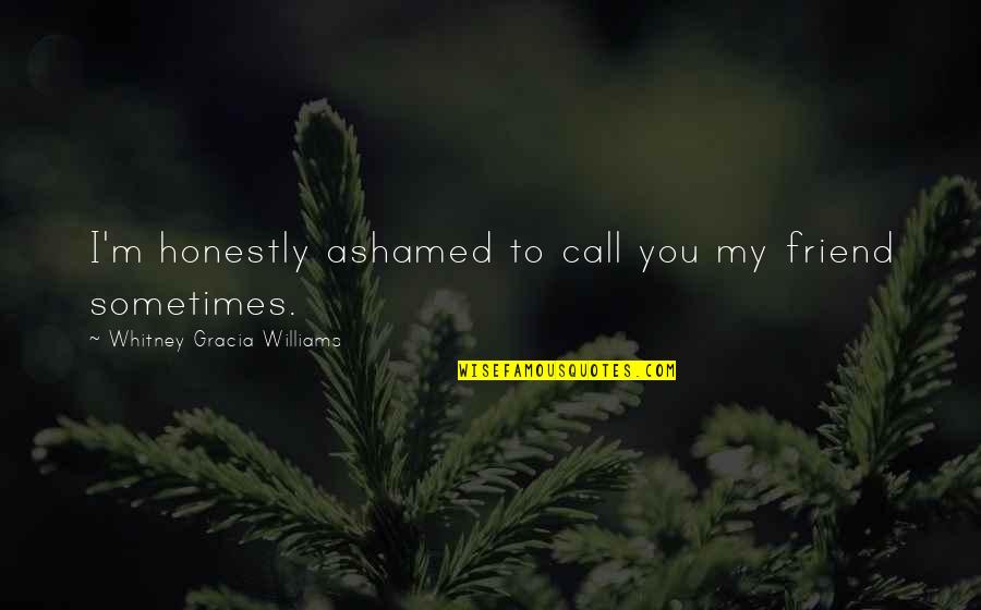 Vittles Of Donelson Quotes By Whitney Gracia Williams: I'm honestly ashamed to call you my friend Vittles Of Donelson Quotes By Whitney Gracia Williams: I'm honestly ashamed to call you my friend