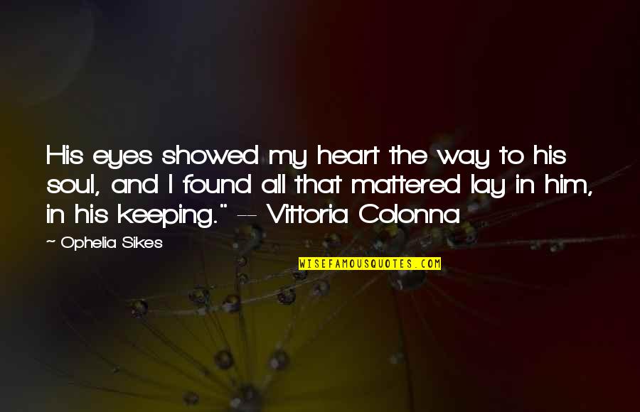 Vittoria Colonna Quotes By Ophelia Sikes: His eyes showed my heart the way to Vittoria Colonna Quotes By Ophelia Sikes: His eyes showed my heart the way to