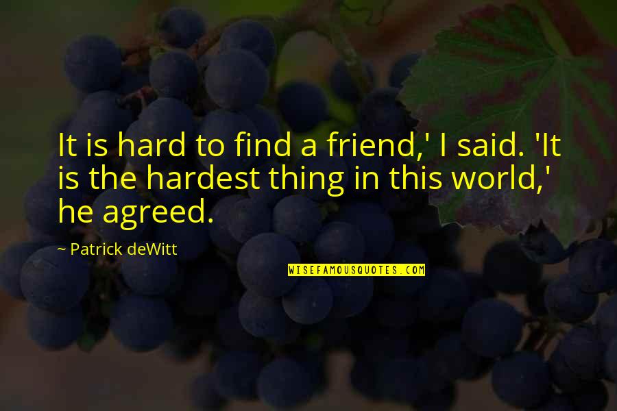 Vittoriano Diluzio Quotes By Patrick DeWitt: It is hard to find a friend,' I