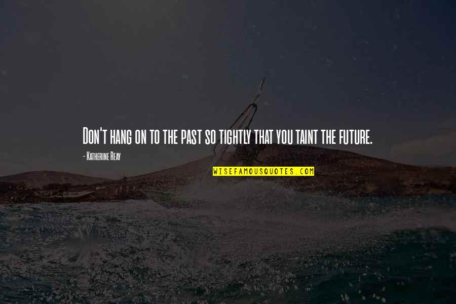 Vittorino Andreoli Quotes By Katherine Reay: Don't hang on to the past so tightly Vittorino Andreoli Quotes By Katherine Reay: Don't hang on to the past so tightly