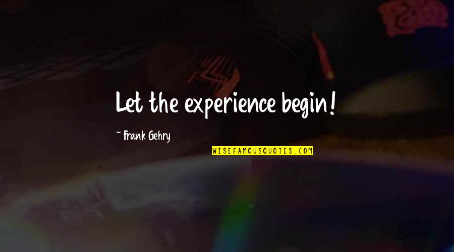 Vittorino Perasole Quotes By Frank Gehry: Let the experience begin! Vittorino Perasole Quotes By Frank Gehry: Let the experience begin!