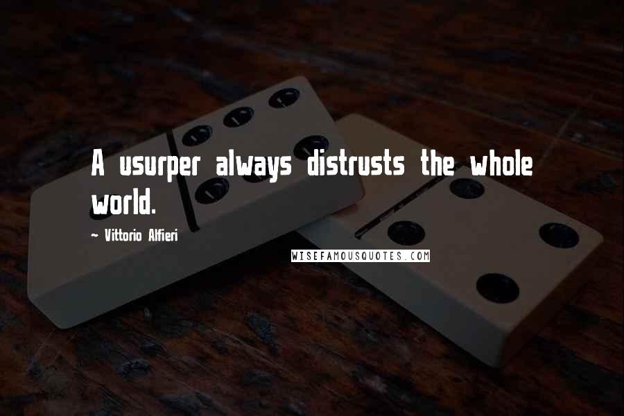 Vittorio Alfieri quotes: A usurper always distrusts the whole world.