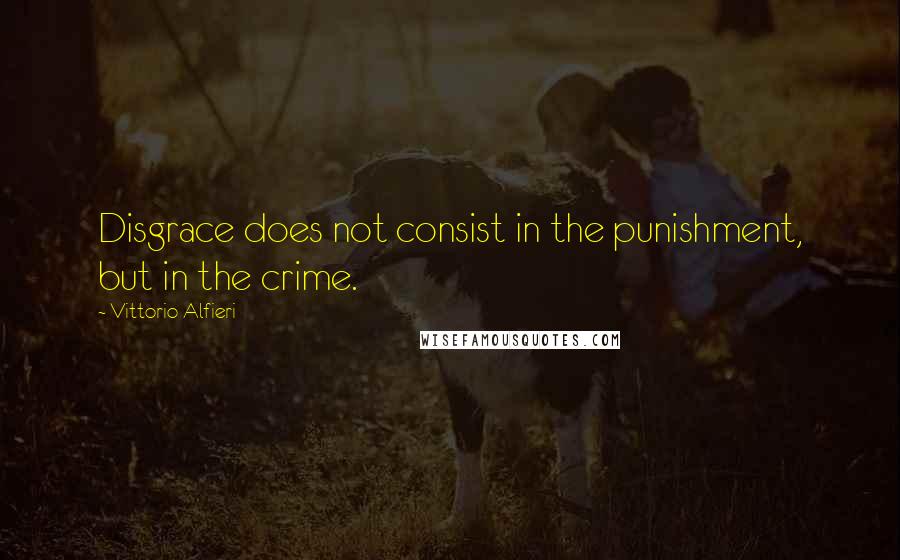 Vittorio Alfieri quotes: Disgrace does not consist in the punishment, but in the crime.