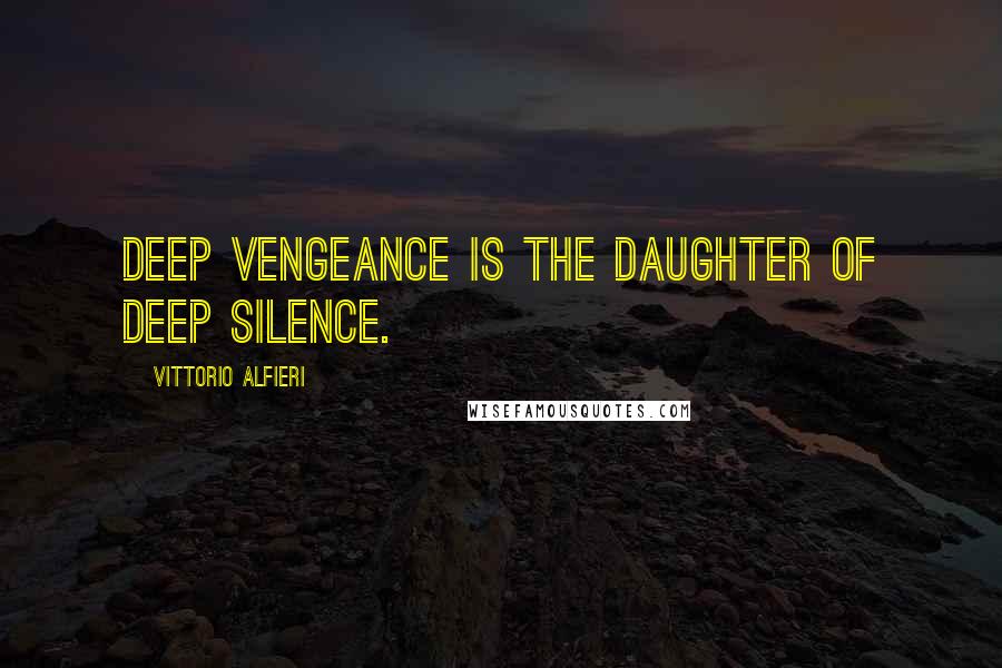 Vittorio Alfieri quotes: Deep vengeance is the daughter of deep silence.