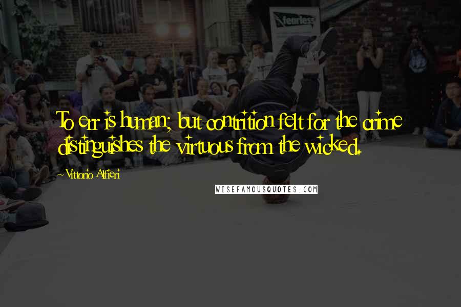 Vittorio Alfieri quotes: To err is human; but contrition felt for the crime distinguishes the virtuous from the wicked.