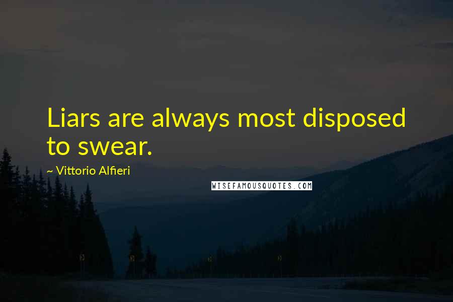 Vittorio Alfieri quotes: Liars are always most disposed to swear.