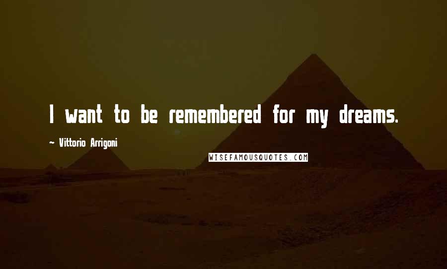 Vittorio Arrigoni quotes: I want to be remembered for my dreams.