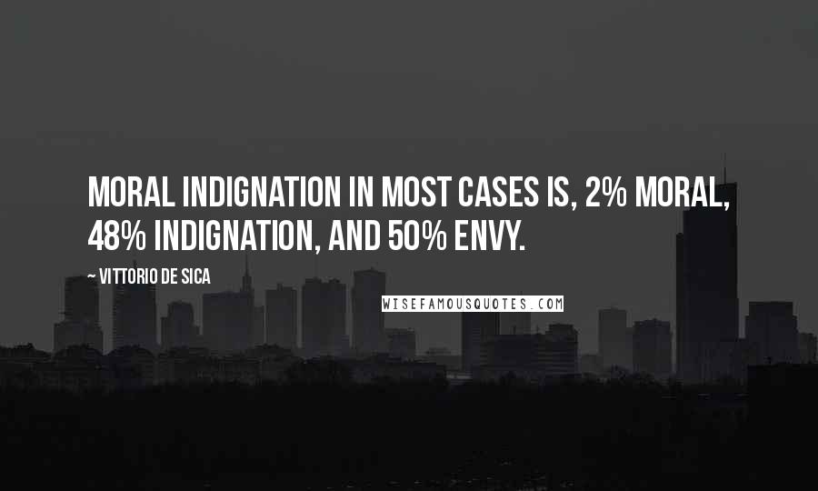 Vittorio De Sica quotes: Moral indignation in most cases is, 2% moral, 48% indignation, and 50% envy.