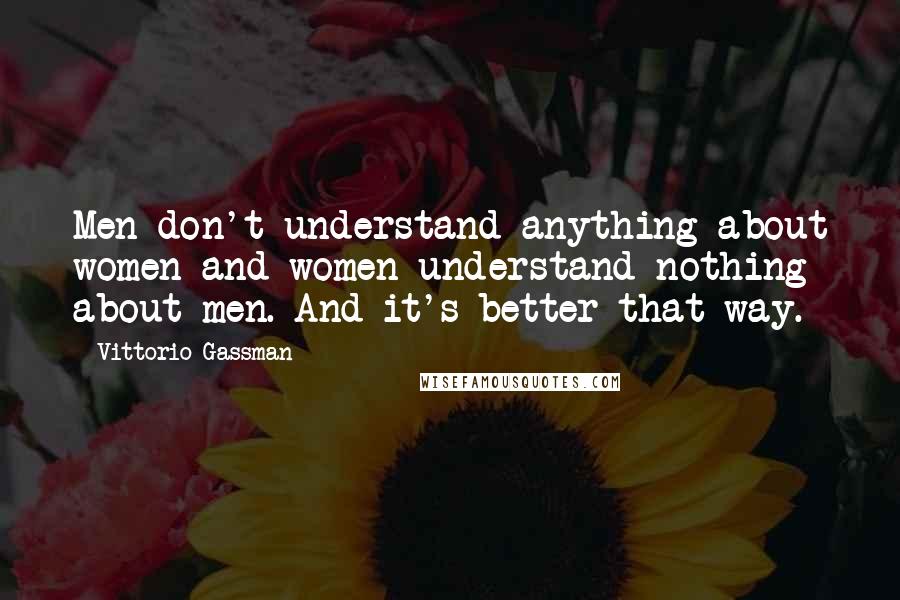 Vittorio Gassman quotes: Men don't understand anything about women and women understand nothing about men. And it's better that way. Vittorio Gassman quotes: Men don't understand anything about women and women understand nothing about men. And it's better that way.
