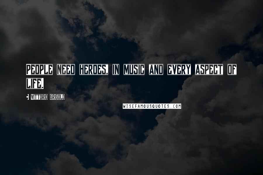 Vittorio Grigolo quotes: People need heroes, in music and every aspect of life.