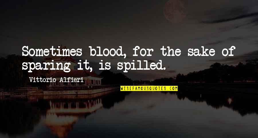 Vittorio Quotes By Vittorio Alfieri: Sometimes blood, for the sake of sparing it, Vittorio Quotes By Vittorio Alfieri: Sometimes blood, for the sake of sparing it,