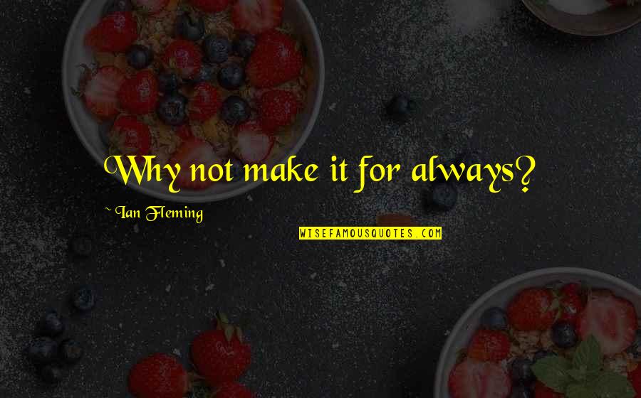 Vittra Jakobsberg Quotes By Ian Fleming: Why not make it for always? Vittra Jakobsberg Quotes By Ian Fleming: Why not make it for always?