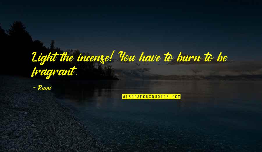 Vitzthum Family History Quotes By Rumi: Light the incense! You have to burn to