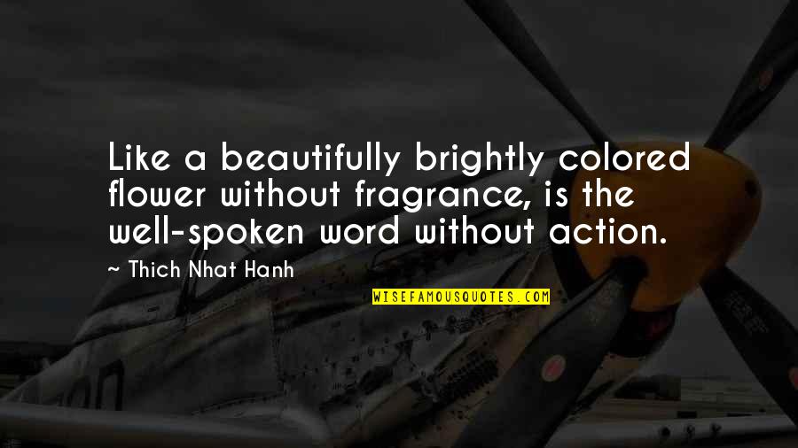 Viv Vision Quotes By Thich Nhat Hanh: Like a beautifully brightly colored flower without fragrance, Viv Vision Quotes By Thich Nhat Hanh: Like a beautifully brightly colored flower without fragrance,