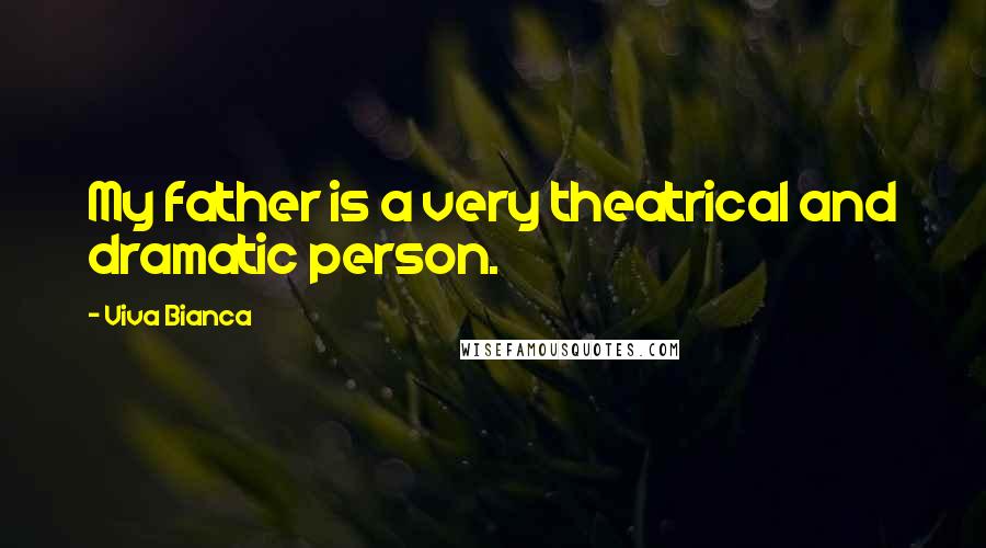 Viva Bianca quotes: My father is a very theatrical and dramatic person.