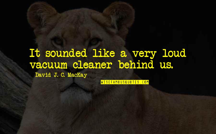 Viva El Amor Quotes By David J. C. MacKay: It sounded like a very loud vacuum cleaner Viva El Amor Quotes By David J. C. MacKay: It sounded like a very loud vacuum cleaner