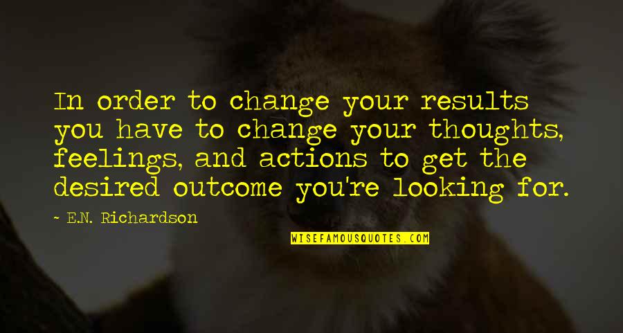 Viva La Bam Quotes By E.N. Richardson: In order to change your results you have Viva La Bam Quotes By E.N. Richardson: In order to change your results you have