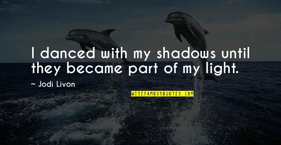 Viva La Vida Quotes By Jodi Livon: I danced with my shadows until they became