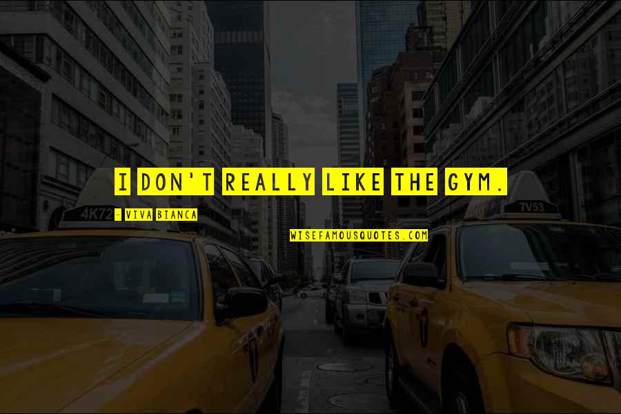 Viva Quotes By Viva Bianca: I don't really like the gym. Viva Quotes By Viva Bianca: I don't really like the gym.