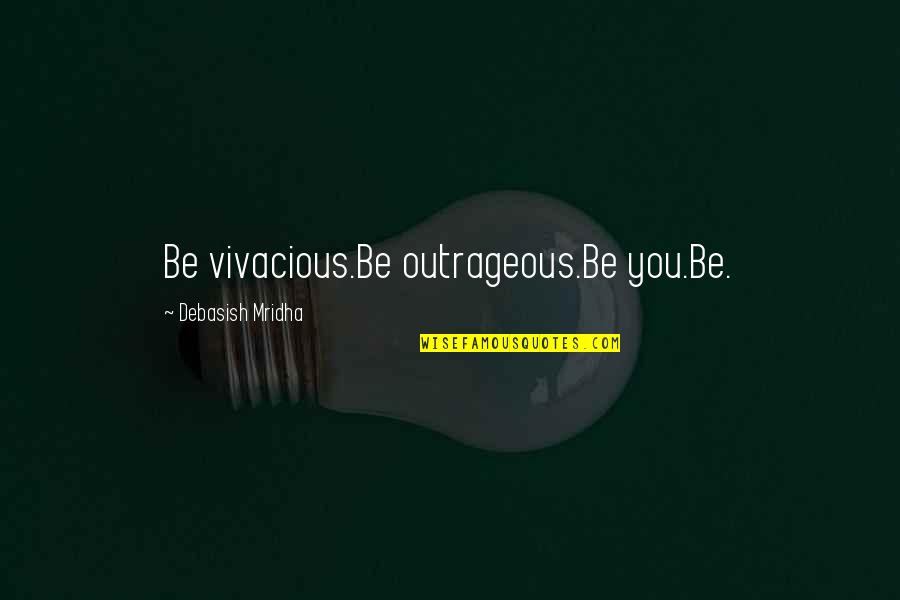 Vivacious Quotes By Debasish Mridha: Be vivacious.Be outrageous.Be you.Be.