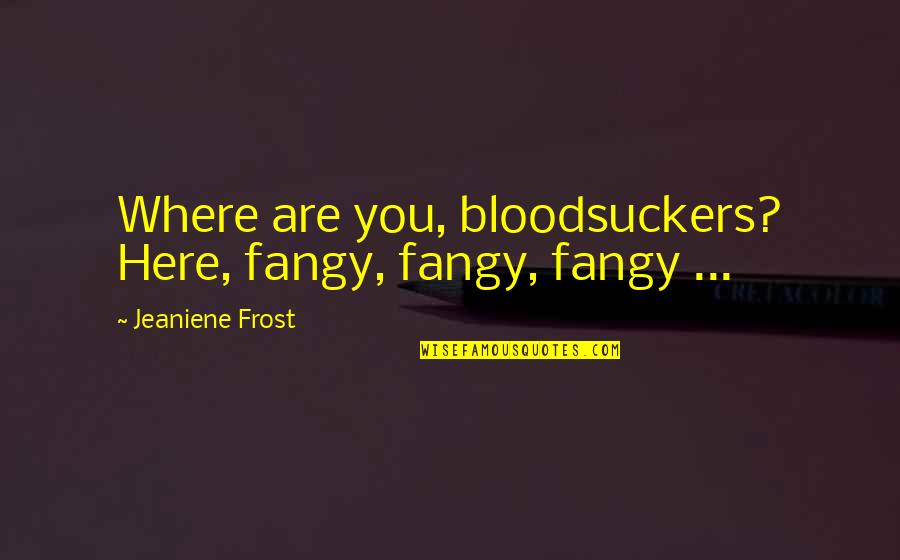 Vivacity Sportswear Quotes By Jeaniene Frost: Where are you, bloodsuckers? Here, fangy, fangy, fangy