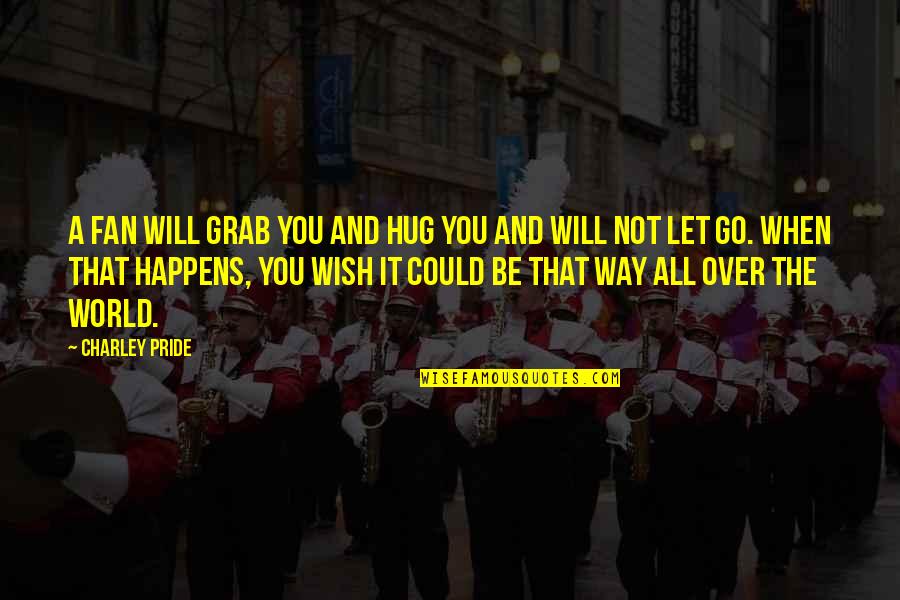 Vivaite Quotes By Charley Pride: A fan will grab you and hug you Vivaite Quotes By Charley Pride: A fan will grab you and hug you