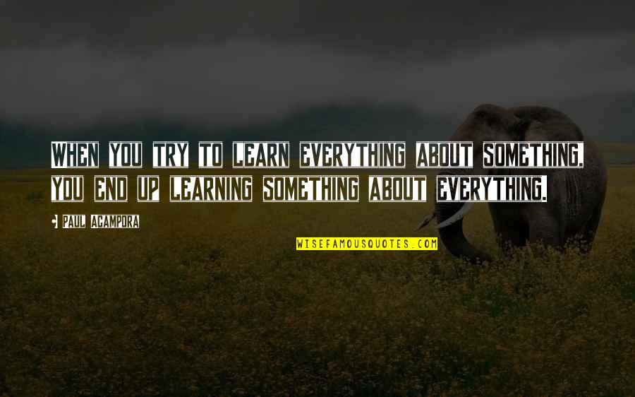 Vivake Baranwal Quotes By Paul Acampora: When you try to learn everything about something, Vivake Baranwal Quotes By Paul Acampora: When you try to learn everything about something,